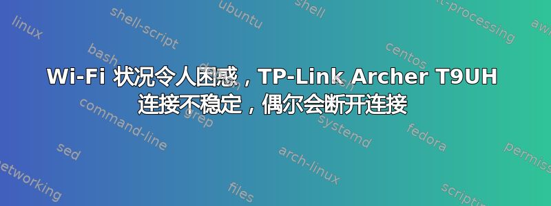 Wi-Fi 状况令人困惑，TP-Link Archer T9UH 连接不稳定，偶尔会断开连接