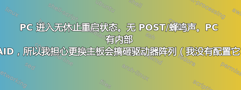 PC 进入无休止重启状态。无 POST/蜂鸣声。PC 有内部 RAID，所以我担心更换主板会搞砸驱动器阵列（我没有配置它）