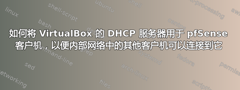 如何将 VirtualBox 的 DHCP 服务器用于 pfSense 客户机，以便内部网络中的其他客户机可以连接到它