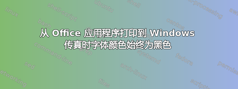 从 Office 应用程序打印到 Windows 传真时字体颜色始终为黑色