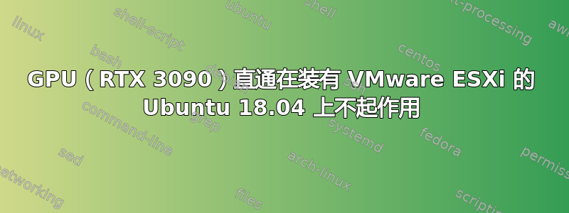 GPU（RTX 3090）直通在装有 VMware ESXi 的 Ubuntu 18.04 上不起作用