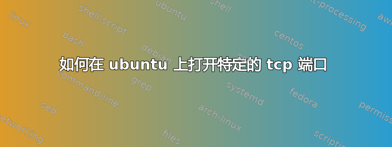 如何在 ubuntu 上打开特定的 tcp 端口