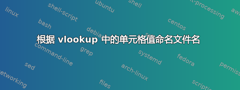 根据 vlookup 中的单元格值命名文件名