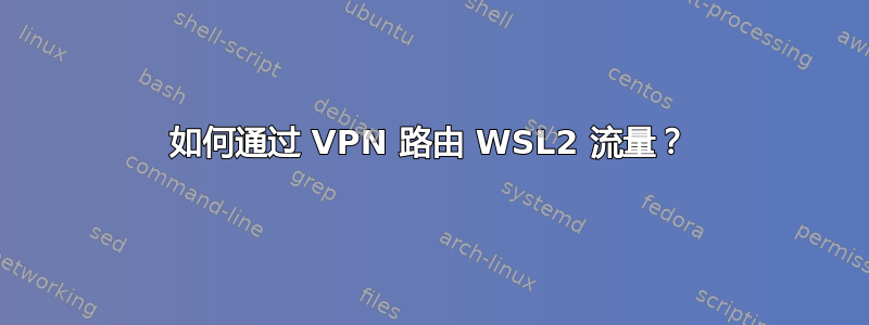 如何通过 VPN 路由 WSL2 流量？