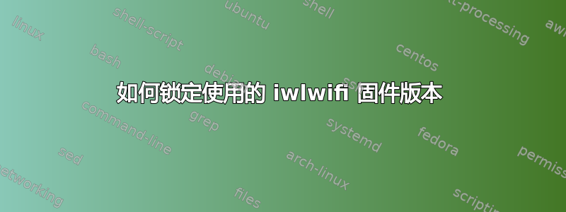 如何锁定使用的 iwlwifi 固件版本