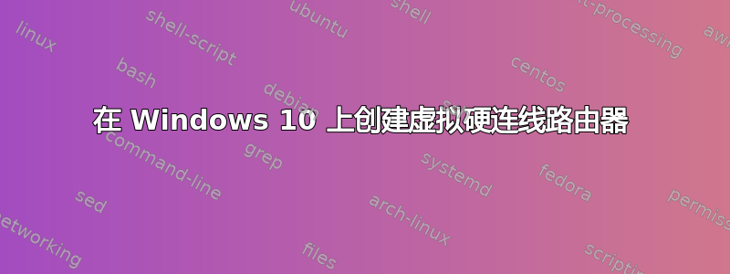 在 Windows 10 上创建虚拟硬连线路由器