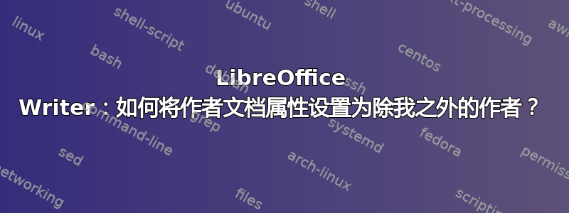 LibreOffice Writer：如何将作者文档属性设置为除我之外的作者？