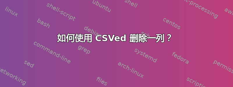 如何使用 CSVed 删除一列？