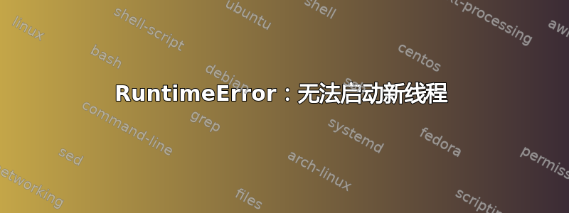 RuntimeError：无法启动新线程