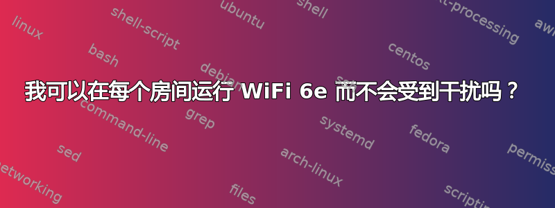 我可以在每个房间运行 WiFi 6e 而不会受到干扰吗？