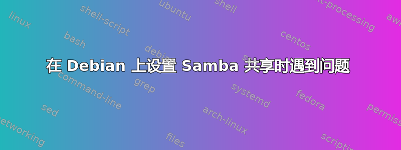 在 Debian 上设置 Samba 共享时遇到问题