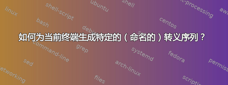 如何为当前终端生成特定的（命名的）转义序列？