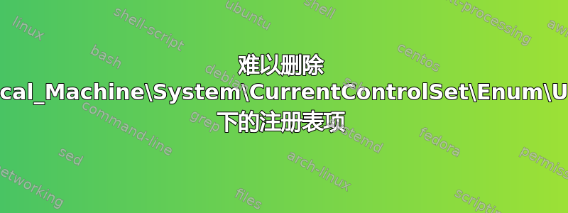 难以删除 HKEY_Local_Machine\System\CurrentControlSet\Enum\USBSTOR 下的注册表项