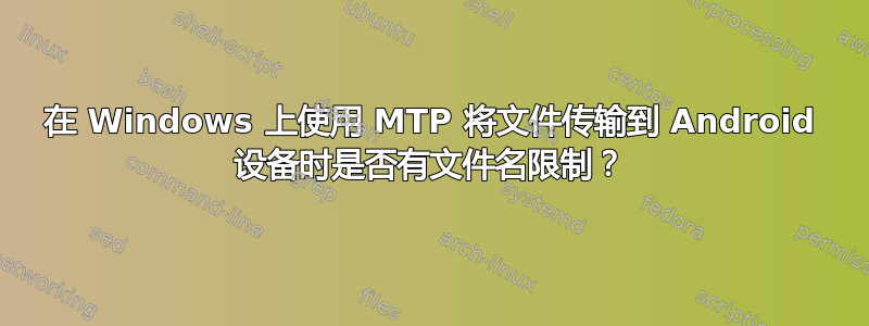 在 Windows 上使用 MTP 将文件传输到 Android 设备时是否有文件名限制？