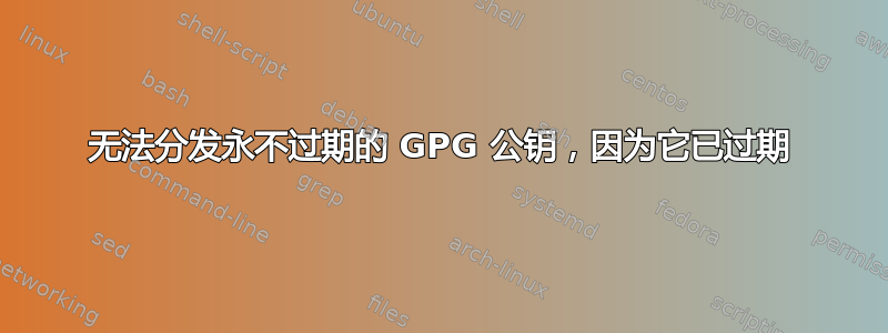 无法分发永不过期的 GPG 公钥，因为它已过期