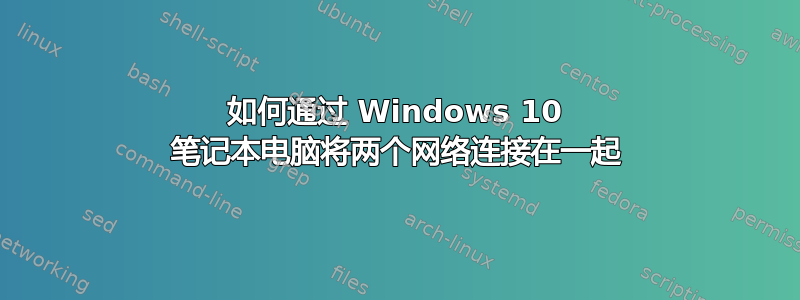 如何通过 Windows 10 笔记本电脑将两个网络连接在一起