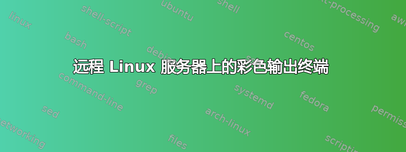 远程 Linux 服务器上的彩色输出终端