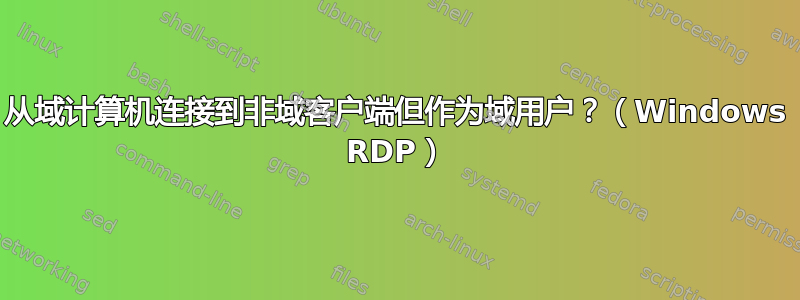 从域计算机连接到非域客户端但作为域用户？（Windows RDP）