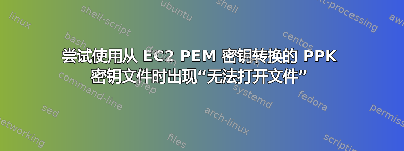 尝试使用从 EC2 PEM 密钥转换的 PPK 密钥文件时出现“无法打开文件”