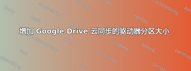 增加 Google Drive 云同步的驱动器分区大小