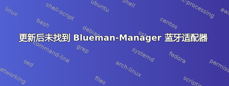 更新后未找到 Blueman-Manager 蓝牙适配器