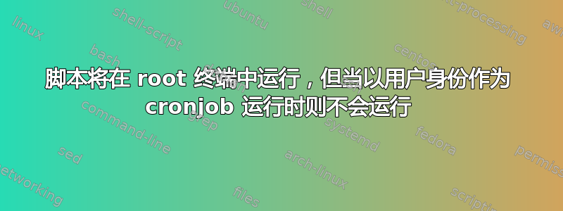 脚本将在 root 终端中运行，但当以用户身份作为 cronjob 运行时则不会运行