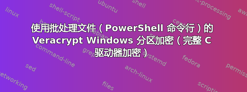 使用批处理文件（PowerShell 命令行）的 Veracrypt Windows 分区加密（完整 C 驱动器加密）