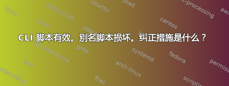 CLI 脚本有效。别名脚本损坏。纠正措施是什么？