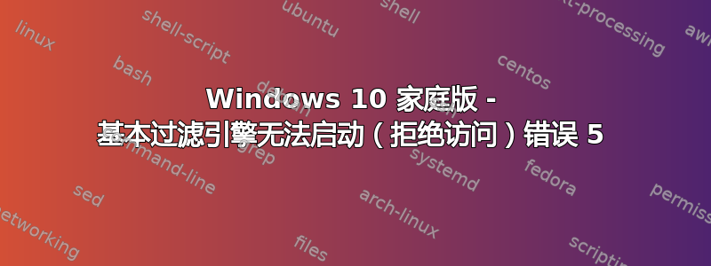 Windows 10 家庭版 - 基本过滤引擎无法启动（拒绝访问）错误 5