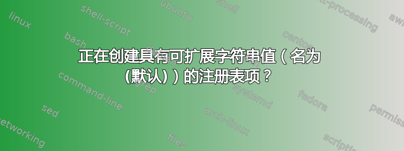 正在创建具有可扩展字符串值（名为 (默认)）的注册表项？