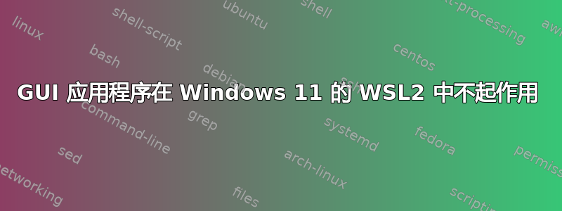 GUI 应用程序在 Windows 11 的 WSL2 中不起作用