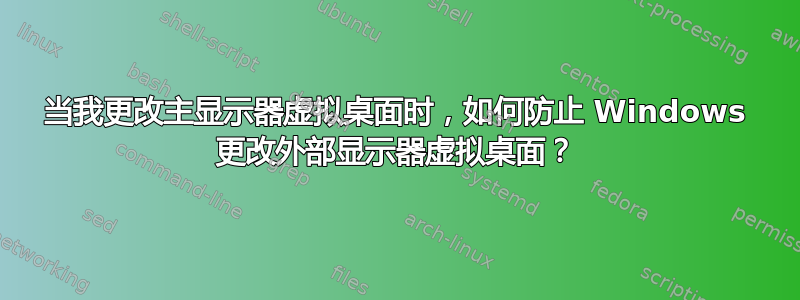 当我更改主显示器虚拟桌面时，如何防止 Windows 更改外部显示器虚拟桌面？