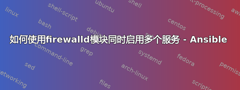 如何使用firewalld模块同时启用多个服务 - Ansible