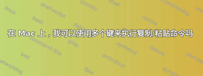 在 Mac 上，我可以使用多个键来执行复制/粘贴命令吗