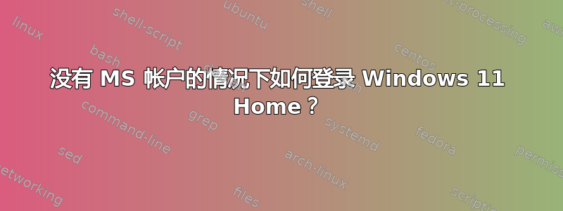 没有 MS 帐户的情况下如何登录 Windows 11 Home？