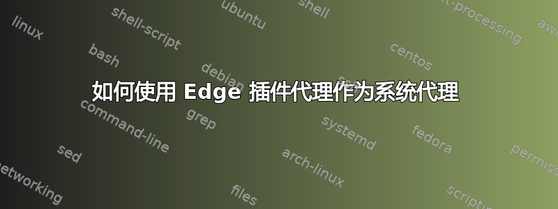 如何使用 Edge 插件代理作为系统代理