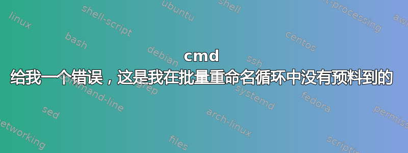 cmd 给我一个错误，这是我在批量重命名循环中没有预料到的