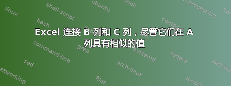 Excel 连接 B 列和 C 列，尽管它们在 A 列具有相似的值