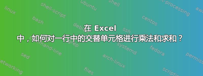 在 Excel 中，如何对一行中的交替单元格进行乘法和求和？