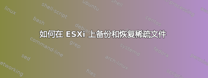 如何在 ESXi 上备份和恢复稀疏文件