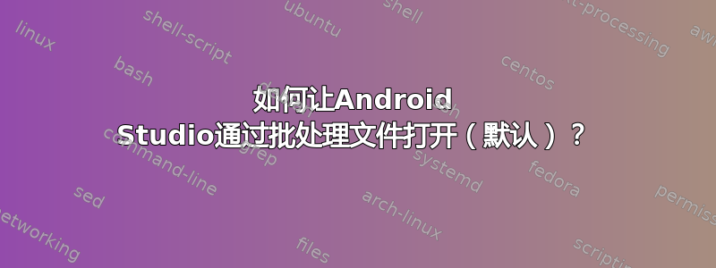 如何让Android Studio通过批处理文件打开（默认）？