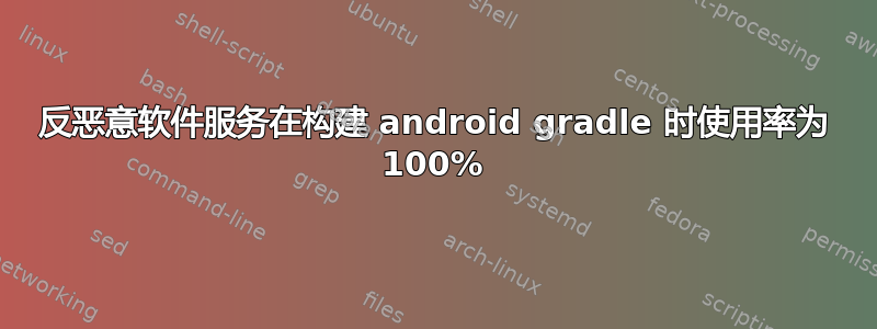 反恶意软件服务在构建 android gradle 时使用率为 100%