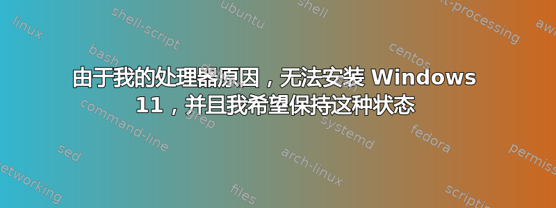 由于我的处理器原因，无法安装 Windows 11，并且我希望保持这种状态