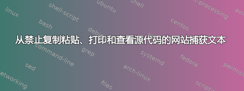 从禁止复制粘贴、打印和查看源代码的网站捕获文本