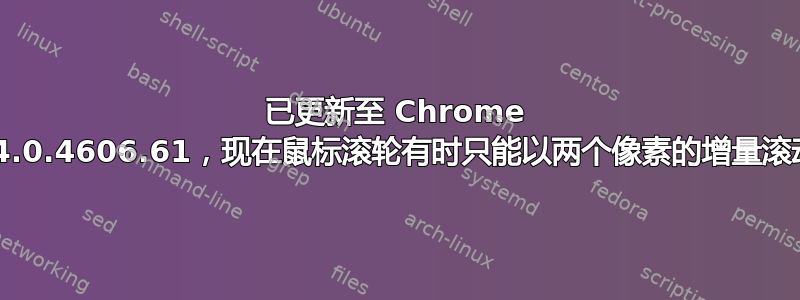 已更新至 Chrome 94.0.4606.61，现在鼠标滚轮有时只能以两个像素的增量滚动