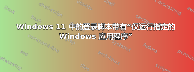 Windows 11 中的登录脚本带有“仅运行指定的 Windows 应用程序”