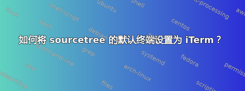 如何将 sourcetree 的默认终端设置为 iTerm？