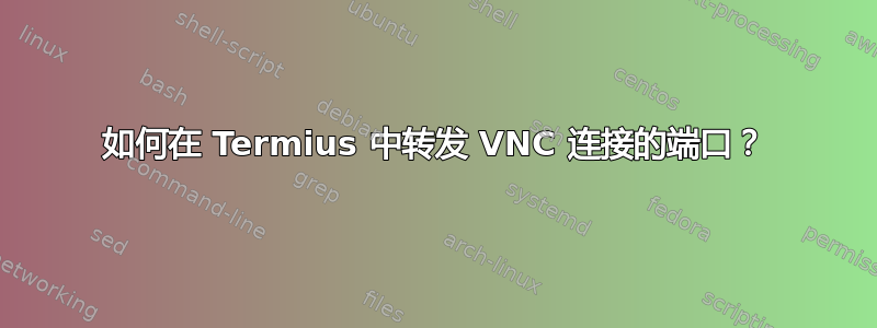 如何在 Termius 中转发 VNC 连接的端口？