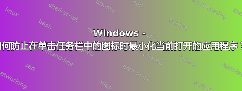 Windows - 如何防止在单击任务栏中的图标时最小化当前打开的应用程序？