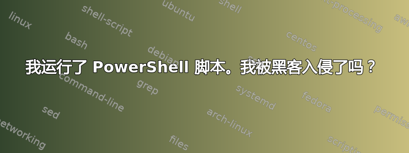 我运行了 PowerShell 脚本。我被黑客入侵了吗？